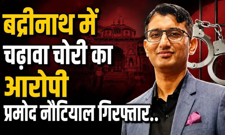 बद्रीनाथ धाम चढ़ावा चोरी प्रकरण: BKTC के निजी सचिव प्रमोद नौटियाल गिरफ्तार, एसआईटी कर रही गहन पूछताछ